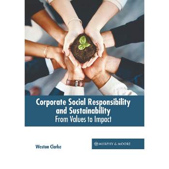 Corporate Social Responsibility and Sustainability: From Values to Impact - by  Weston Clarke (Hardcover)