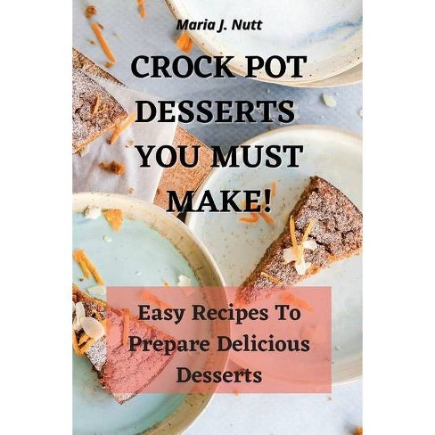 Crock Pot Desserts You Must Make By Maria J Nutt Paperback Target