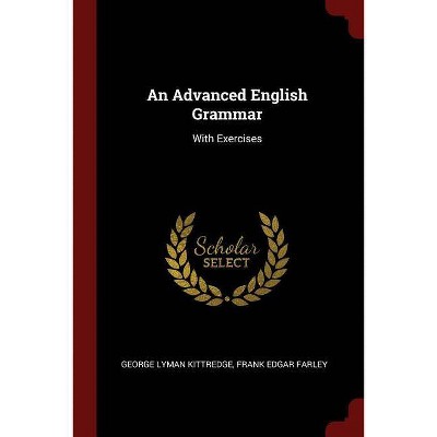 An Advanced English Grammar - by  George Lyman Kittredge & Frank Edgar Farley (Paperback)