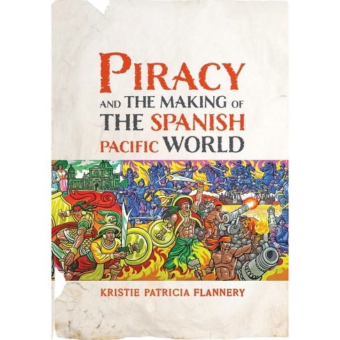 Piracy and the Making of the Spanish Pacific World - (Early Modern Americas) by  Kristie Flannery (Hardcover) - image 1 of 1