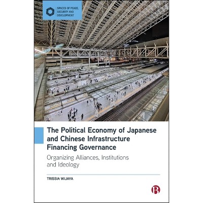 The Political Economy of Japanese and Chinese Infrastructure Financing Governance - (Spaces of Peace, Security and Development) by  Trissia Wijaya