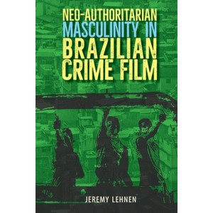 Neo-Authoritarian Masculinity in Brazilian Crime Film - (Reframing Media, Technology, and Culture in Latin/O America) by  Jeremy Lehnen (Paperback) - 1 of 1
