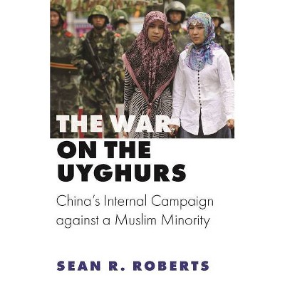 The War on the Uyghurs - (Princeton Studies in Muslim Politics) by  Sean R Roberts (Hardcover)