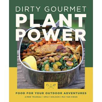Dirty Gourmet Plant Power - by  Aimee Trudeau & Emily Nielson & Mai-Yan Kwan (Paperback)