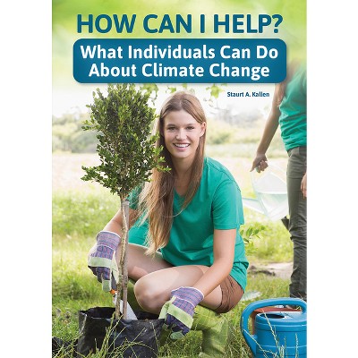 How Can I Help? What Individuals Can Do about Climate Change - by  Stuart A Kallen (Hardcover)