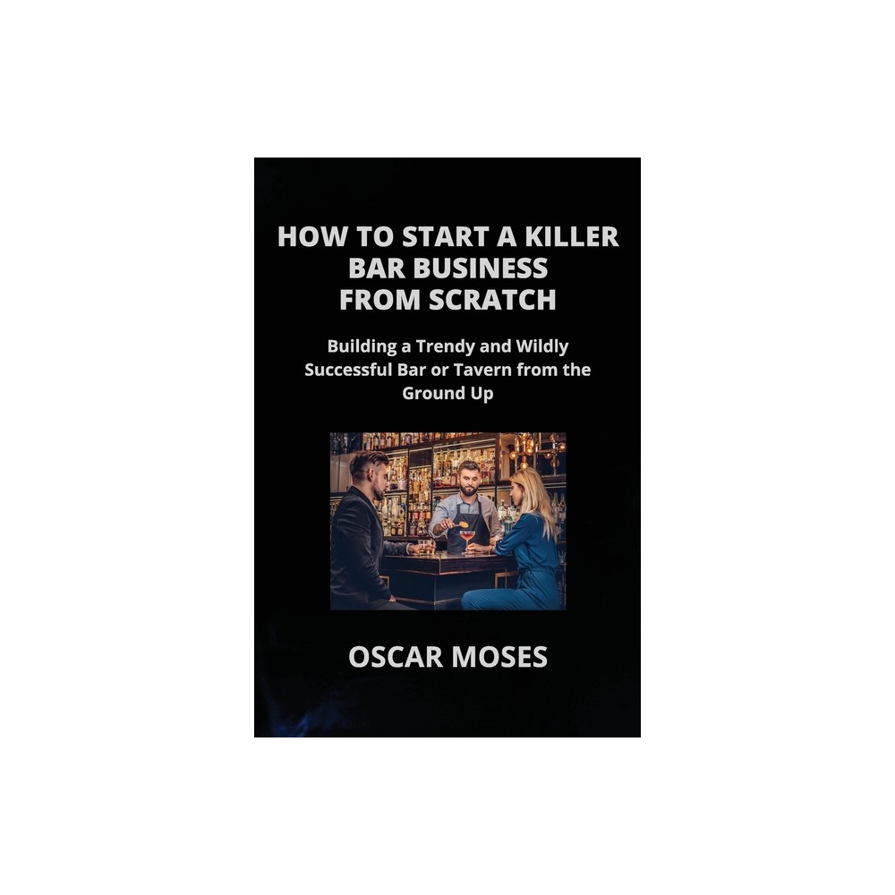 How to Start a Killer Bar Business from Scratch - by Oscar Moses (Paperback)