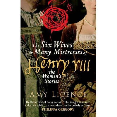 The Six Wives & Many Mistresses of Henry VIII - by  Amy Licence (Paperback)