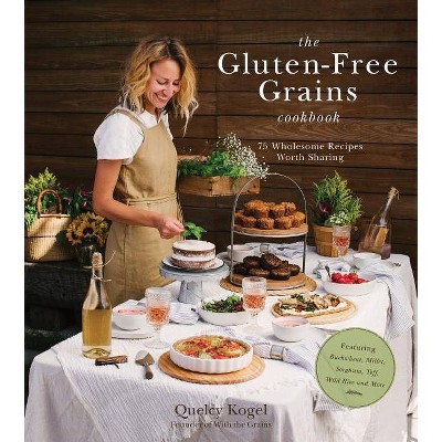 The Gluten-Free Grains Cookbook - by  Quelcy Kogel (Paperback)