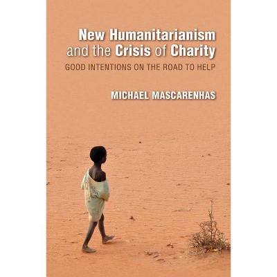 New Humanitarianism and the Crisis of Charity - (Framing the Global) by  Michael Mascarenhas (Hardcover)