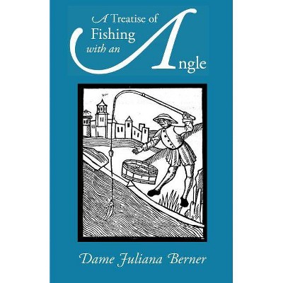 A Treatise of Fishing with an Angle - by  Juliana Berners (Paperback)