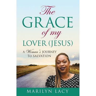 The Grace Of My Lover (Jesus) A Woman's Journey To Salvation - by  Marilyn Lacy (Paperback)