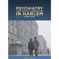 Psychiatry and Racial Liberalism in Harlem, 1936-1968 - (Rochester Studies in Medical History) by  Dennis A Dennis a Doyle (Hardcover)
