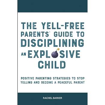 The Yell-Free Parents' Guide to Disciplining an Explosive Child - by  Rachel Barker (Paperback)