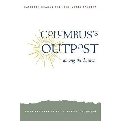 Columbus's Outpost Among the Tainos - by  Kathleen A Deagan & Jose Cruxent & Jose Maria Cruxent (Paperback)