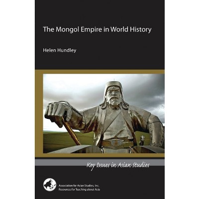The Mongol Empire in World History - (Key Issues in Asian Studies) by  Helen Hundley (Paperback)