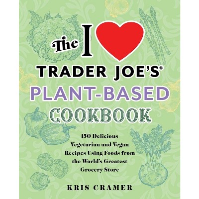 The I Love Trader Joe's Plant-Based Cookbook - (Unofficial Trader Joe's Cookbooks) by  Kris Cramer (Paperback)