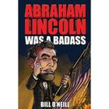 Abraham Lincoln Was A Badass - by  Bill O'Neill (Paperback)