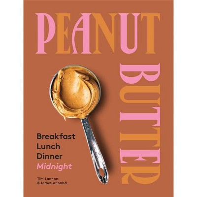 Peanut Butter: Breakfast, Lunch & Dinner - by  Tim Lannan & James Annabel (Hardcover)