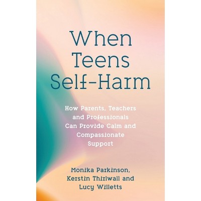 When Teens Self-Harm - by  Monika Parkinson & Lucy Willetts & Kerstin Thirlwall (Paperback)