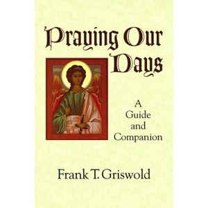 Praying Our Days - by  Frank T Griswold (Paperback) - 1 of 1