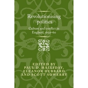Revolutionising Politics - (Politics, Culture and Society in Early Modern Britain) by  Paul D Halliday & Eleanor Hubbard & Scott Sowerby (Hardcover) - 1 of 1