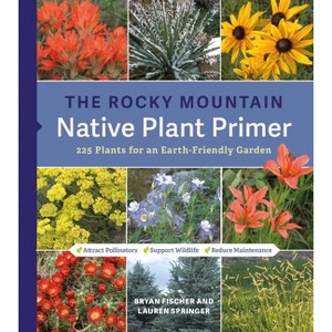 The Rocky Mountain Native Plant Primer - by  Bryan Fischer & Lauren Springer (Paperback) - 1 of 1