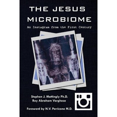 The Jesus Microbiome - by  Stephen J Mattingly & Roy Abraham Varghese (Paperback)