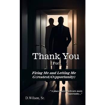 Thank You For Firing Me and Letting Me G(reatest) O(pportunity) - by  D Wilson (Paperback)