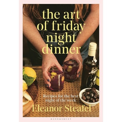 The Art of Friday Night Dinner - by  Eleanor Steafel (Hardcover)