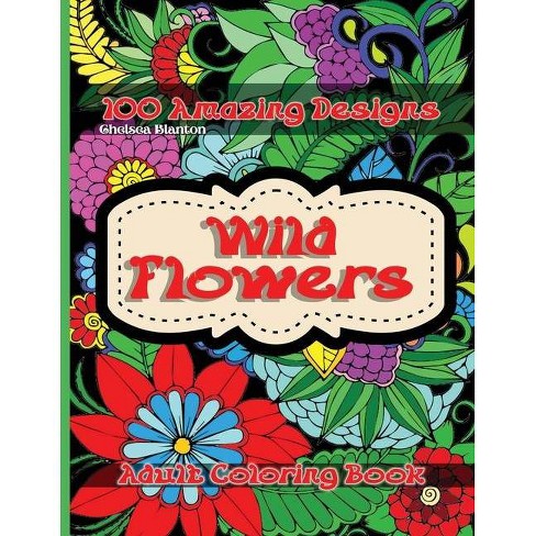 Download Wild Flowers 100 Amazing Designs Adult Coloring Book By Chelsea Blanton Paperback Target