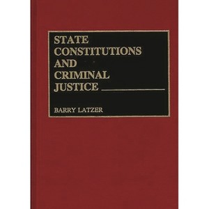 State Constitutions and Criminal Justice - (Contributions in Legal Studies) by  Barry Latzer (Hardcover) - 1 of 1