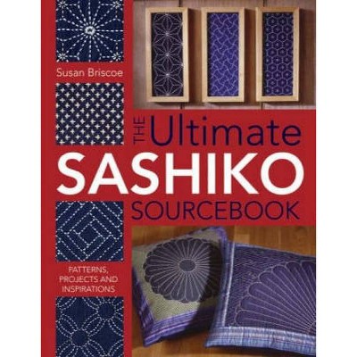 The Ultimate Sashiko Sourcebook - by  Susan Briscoe (Paperback)