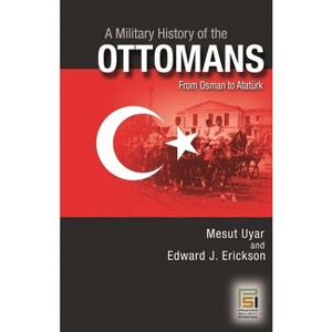 A Military History of the Ottomans - by  Edward J Erickson (Paperback) - 1 of 1