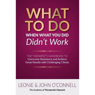 What to Do When What You Did Didn't Work - by  Leonie And John O'Connell (Paperback)