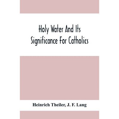 Holy Water And Its Significance For Catholics - by  Heinrich Theiler & J F Lang (Paperback)