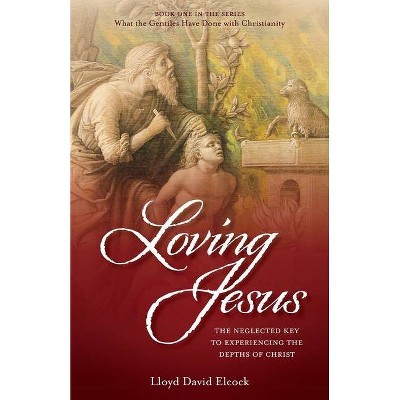 Loving Jesus - (What the Gentiles Have Done with Christianity) by  Lloyd David Elcock (Paperback)