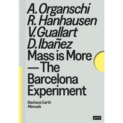 Mass Is More - (Bauhaus Earth Manuals) by  Alan Organschi & Rosa Hanhausen & Vicente Guallart & Daniel Ibañez (Paperback)