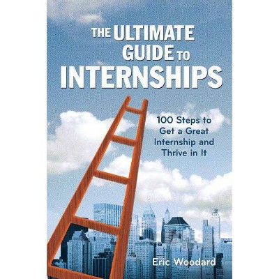 The Ultimate Guide to Internships - (Ultimate Guides) by  Eric Woodard (Paperback)