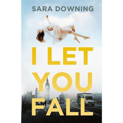 I Let You Fall - by  Sara Downing (Paperback)