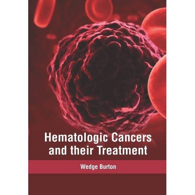 Hematologic Cancers and Their Treatment - by  Wedge Burton (Hardcover)