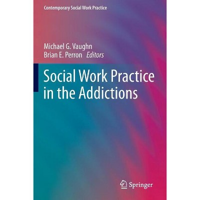 Social Work Practice in the Addictions - (Contemporary Social Work Practice) by  Michael G Vaughn & Brian E Perron (Paperback)