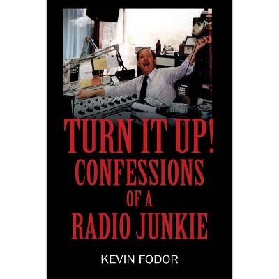 Turn It Up! Confessions of a Radio Junkie - by  Kevin Fodor (Paperback)