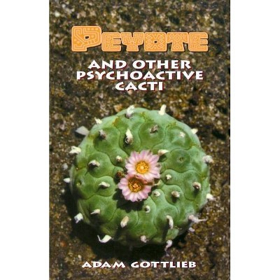 Peyote and Other Psychoactive Cacti - 2nd Edition by  Adam Gottlieb (Paperback)