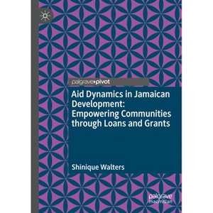 Aid Dynamics in Jamaican Development: Empowering Communities Through Loans and Grants - by  Shinique Walters (Hardcover) - 1 of 1
