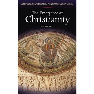 The Emergence of Christianity - (Greenwood Guides to Historic Events of the Ancient World) Annotated by  Cynthia White (Hardcover) - 1 of 1
