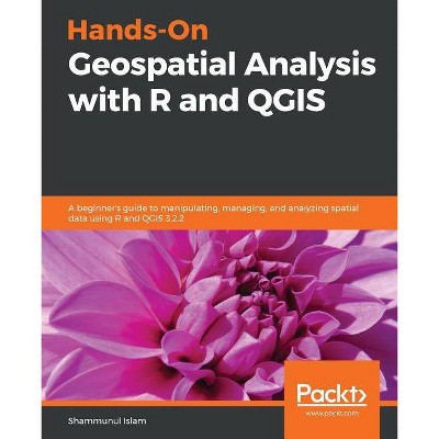 Hands-On Geospatial Analysis with R and QGIS - by  Shammunul Islam (Paperback)