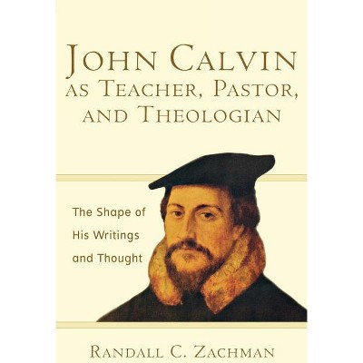 John Calvin as Teacher, Pastor, and Theologian - by  Randall C Zachman (Paperback)