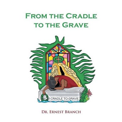 From the Cradle to the Grave - by  Ernest Branch (Paperback)