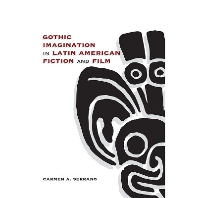 Gothic Imagination in Latin American Fiction and Film - by  Carmen A Serrano (Paperback)