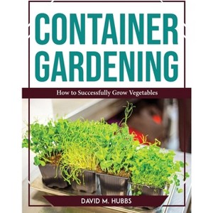 Container Gardening - by  David M Hubbs (Paperback) - 1 of 1